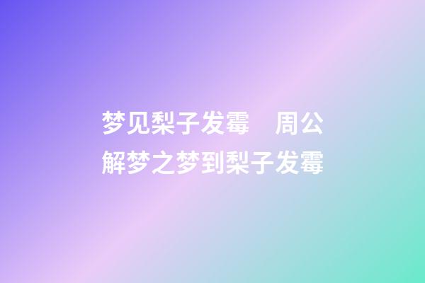 梦见梨子发霉　周公解梦之梦到梨子发霉